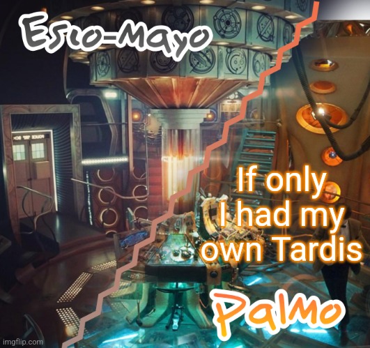 If only I had my own Tardis | image tagged in palmo and esco-mayo temp | made w/ Imgflip meme maker