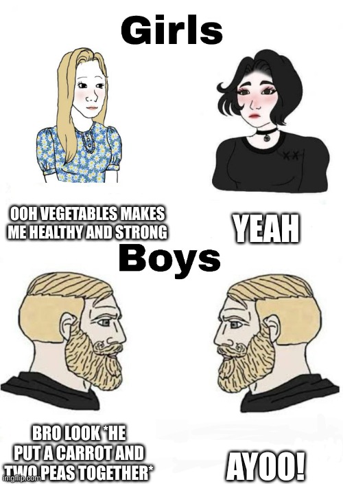 ayoooo | OOH VEGETABLES MAKES ME HEALTHY AND STRONG; YEAH; AYOO! BRO LOOK *HE PUT A CARROT AND TWO PEAS TOGETHER* | image tagged in girls vs boys,penis | made w/ Imgflip meme maker