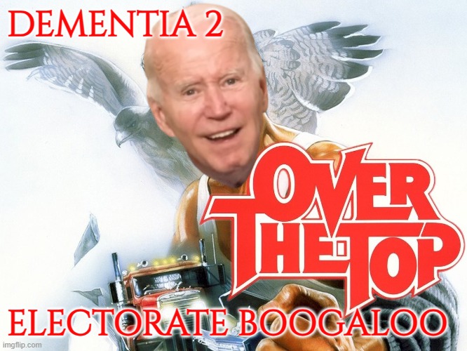 Over the Top Dementia | DEMENTIA 2; ELECTORATE BOOGALOO | image tagged in sylvester stallone,fjb,dementia,did i stutter,forgetful old man,mental health | made w/ Imgflip meme maker