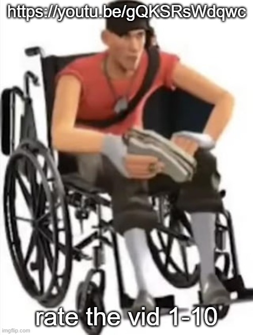 Scout but in a wheelchair | https://youtu.be/gQKSRsWdqwc; rate the vid 1-10 | image tagged in scout but in a wheelchair | made w/ Imgflip meme maker
