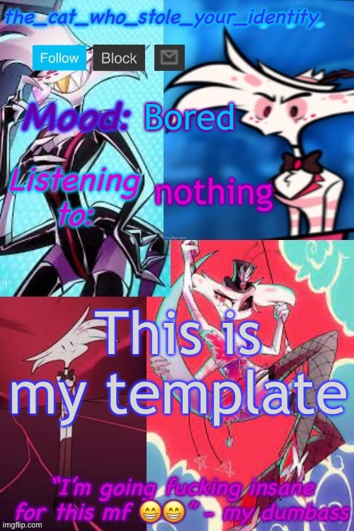 M | Bored; nothing; This is my template | image tagged in cat_who_stole angel dust temp,m | made w/ Imgflip meme maker