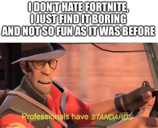 Professionals have standards | I DON’T HATE FORTNITE, I JUST FIND IT BORING AND NOT SO FUN AS IT WAS BEFORE | image tagged in professionals have standards | made w/ Imgflip meme maker