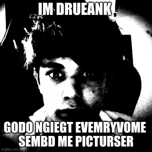 ime adlitel bit abdrunk | IM DRUEANK; GODO NGIEGT EVEMRYVOME 
SEMBD ME PICTURSER | image tagged in scary riplos | made w/ Imgflip meme maker
