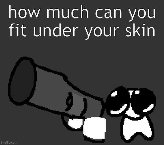 gremlin | how much can you fit under your skin | image tagged in gremlin | made w/ Imgflip meme maker