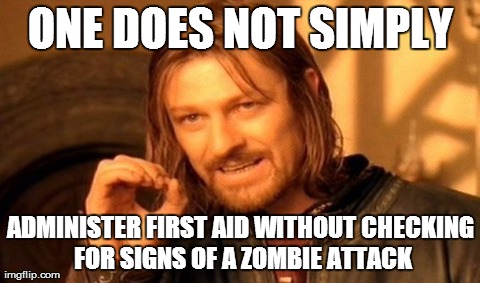 One Does Not Simply | ONE DOES NOT SIMPLY ADMINISTER FIRST AID WITHOUT CHECKING FOR SIGNS OF A ZOMBIE ATTACK | image tagged in memes,one does not simply | made w/ Imgflip meme maker