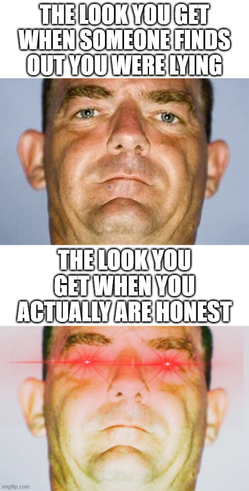 this has to be true for everyone | THE LOOK YOU GET WHEN SOMEONE FINDS OUT YOU WERE LYING; THE LOOK YOU GET WHEN YOU ACTUALLY ARE HONEST | image tagged in stern look,fun,funny,teachers,lying | made w/ Imgflip meme maker