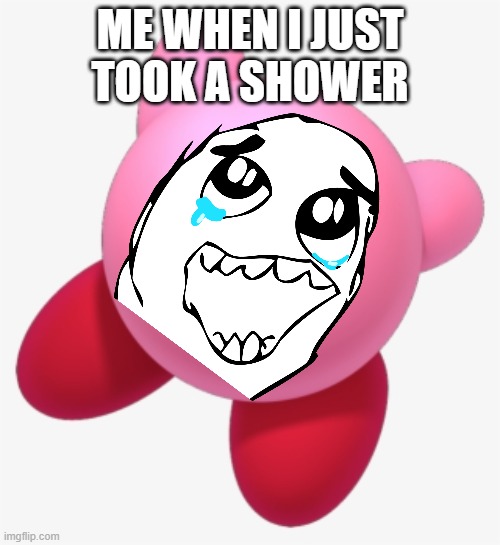 add a face to kirby | ME WHEN I JUST TOOK A SHOWER | image tagged in add a face to kirby | made w/ Imgflip meme maker