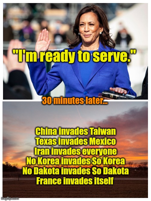 Buckle up, Boys! | "I'm ready to serve."; 30 minutes later... China invades Taiwan
Texas invades Mexico
Iran invades everyone
No Korea invades So Korea
No Dakota invades So Dakota
France invades itself | made w/ Imgflip meme maker