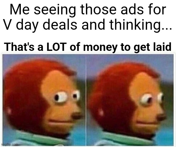 V day | Me seeing those ads for V day deals and thinking... That's a LOT of money to get laid | image tagged in memes,monkey puppet | made w/ Imgflip meme maker