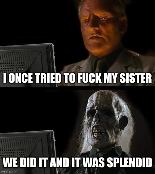 . | I ONCE TRIED TO FUCK MY SISTER; WE DID IT AND IT WAS SPLENDID | image tagged in memes,i'll just wait here | made w/ Imgflip meme maker