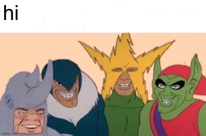 Me And The Boys | hi | image tagged in memes,me and the boys | made w/ Imgflip meme maker