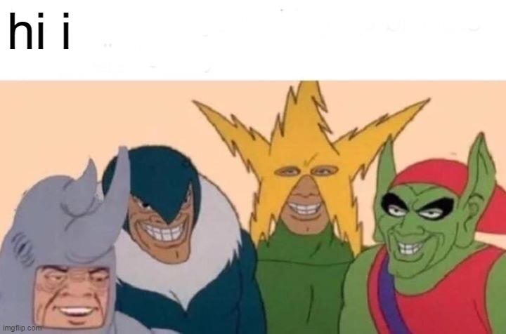 Me And The Boys | hi i | image tagged in memes,me and the boys | made w/ Imgflip meme maker