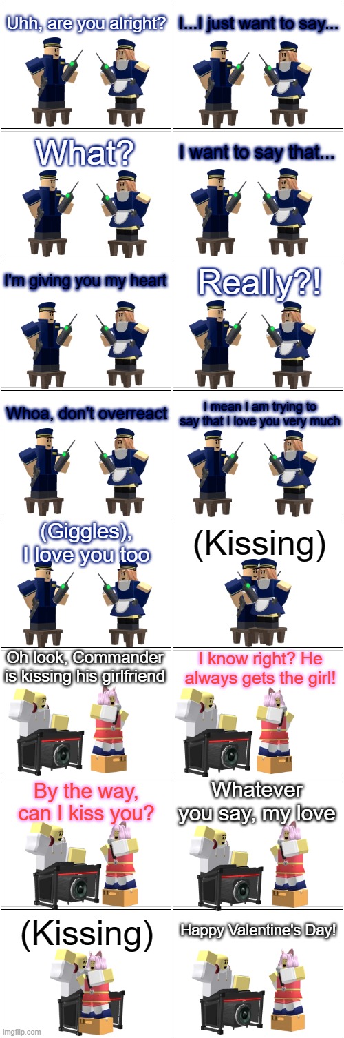 Tower Defense Simulator Comic - Lovestruck | Uhh, are you alright? I...I just want to say... What? I want to say that... I'm giving you my heart; Really?! Whoa, don't overreact; I mean I am trying to say that I love you very much; (Kissing); (Giggles), I love you too; Oh look, Commander is kissing his girlfriend; I know right? He always gets the girl! Whatever you say, my love; By the way, can I kiss you? Happy Valentine's Day! (Kissing) | image tagged in blank comic panel 2x8,tower defense simulator,tds,valentine's day,love,romance | made w/ Imgflip meme maker