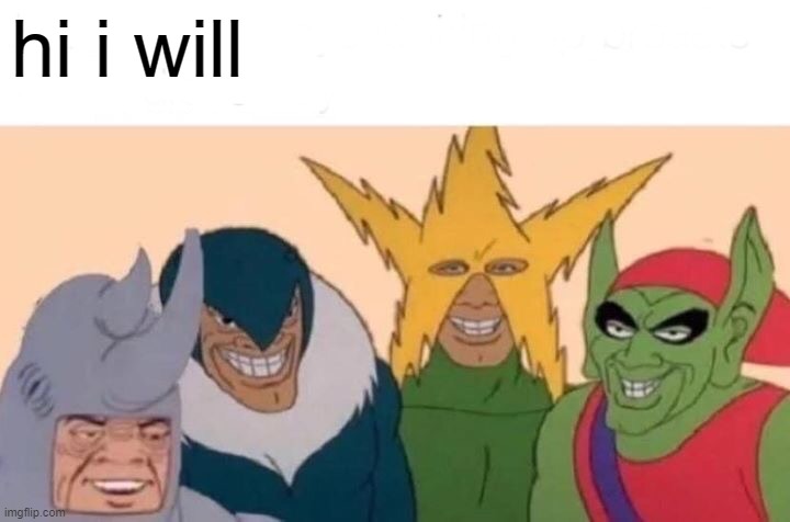 Me And The Boys | hi i will | image tagged in memes,me and the boys | made w/ Imgflip meme maker