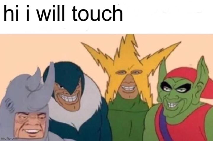 Me And The Boys | hi i will touch | image tagged in memes,me and the boys | made w/ Imgflip meme maker