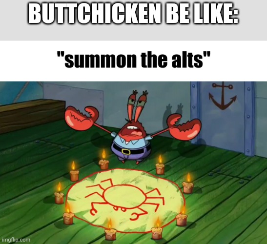 summon the alts | BUTTCHICKEN BE LIKE: | image tagged in summon the alts | made w/ Imgflip meme maker