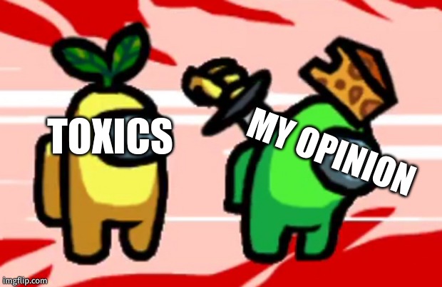 Among Us Stab | TOXICS; MY OPINION | image tagged in among us stab | made w/ Imgflip meme maker