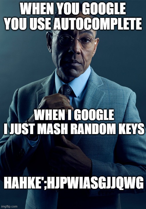 Even so G tried to sell me something | WHEN YOU GOOGLE YOU USE AUTOCOMPLETE; WHEN I GOOGLE
I JUST MASH RANDOM KEYS; HAHKE';HJPWIASGJJQWG | image tagged in gus fring we are not the same,memes,google,random keys | made w/ Imgflip meme maker