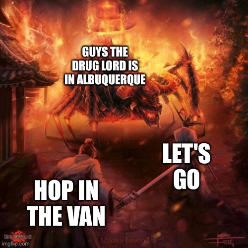 Badass spider thing | GUYS THE DRUG LORD IS IN ALBUQUERQUE; LET'S GO; HOP IN THE VAN | image tagged in badass spider thing | made w/ Imgflip meme maker