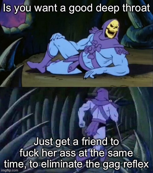 Air tight | Is you want a good deep throat; Just get a friend to fuck her ass at the same time, to eliminate the gag reflex | image tagged in skeletor disturbing facts,ass,fuck,throat,blowjob | made w/ Imgflip meme maker