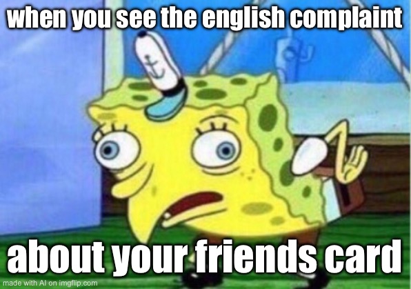 Mocking Spongebob Meme | when you see the english complaint; about your friends card | image tagged in memes,mocking spongebob | made w/ Imgflip meme maker
