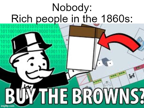 Nobody:
Rich people in the 1860s: | image tagged in memes,dark humor,black people | made w/ Imgflip meme maker