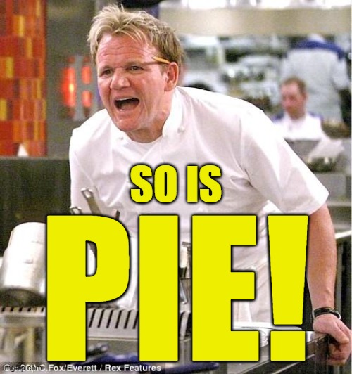 Chef Gordon Ramsay Meme | SO IS PIE! | image tagged in memes,chef gordon ramsay | made w/ Imgflip meme maker