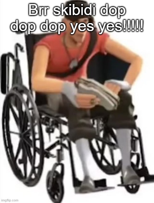 Scout but in a wheelchair | Brr skibidi dop dop dop yes yes!!!!! | image tagged in scout but in a wheelchair | made w/ Imgflip meme maker