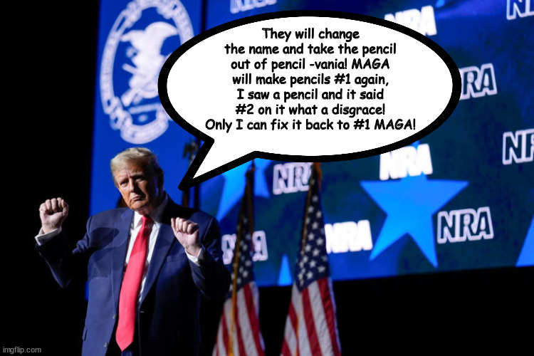 Not the sharpest pen in the pocket protector | They will change the name and take the pencil out of pencil -vania! MAGA will make pencils #1 again, I saw a pencil and it said #2 on it what a disgrace! Only I can fix it back to #1 MAGA! | image tagged in trump pennsylvania,maga moron,pencil,broken lead,dulard donnie,election erction | made w/ Imgflip meme maker