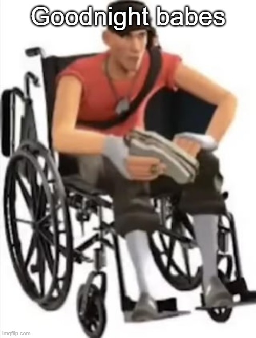 Scout but in a wheelchair | Goodnight babes | image tagged in scout but in a wheelchair | made w/ Imgflip meme maker