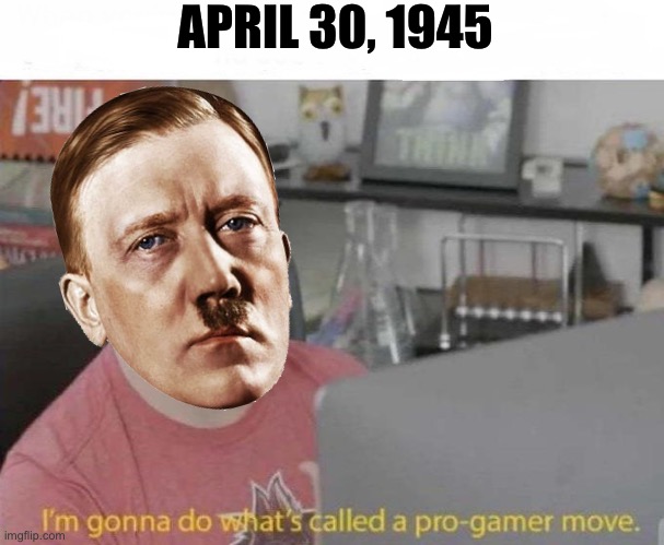He was a hero because of this move | APRIL 30, 1945 | image tagged in pro gamer move,hitler,suicide | made w/ Imgflip meme maker