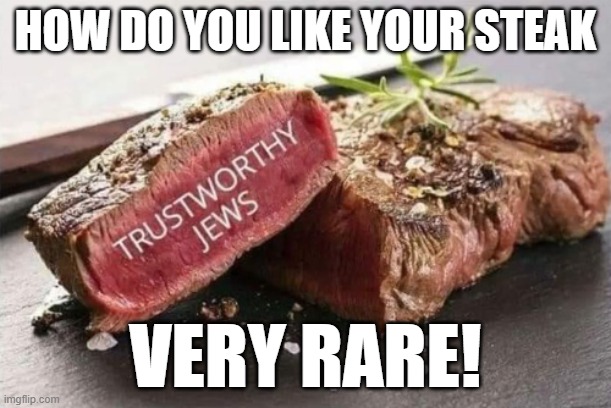 trsti | HOW DO YOU LIKE YOUR STEAK; VERY RARE! | image tagged in antisemitism,anti-semite and a racist,anti-semitism,rare,rare steak meme,rare pepe | made w/ Imgflip meme maker