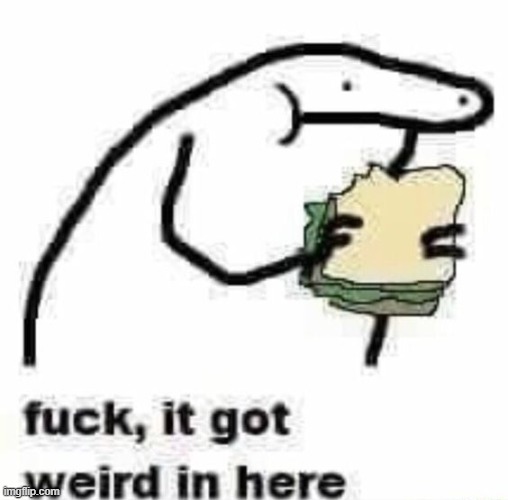 im deadass gonna leave for a couple weeks unless the situation improves | image tagged in fuck it got weird in here | made w/ Imgflip meme maker