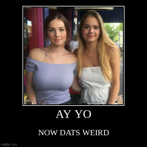 AY YO | NOW DATS WEIRD | image tagged in funny,demotivationals | made w/ Imgflip demotivational maker