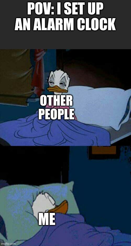 Relatable | POV: I SET UP AN ALARM CLOCK; OTHER PEOPLE; ME | image tagged in sleepy donald duck in bed,relatable | made w/ Imgflip meme maker