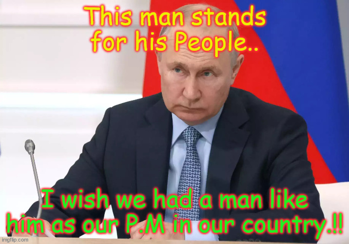 Vladimir V.Putin | This man stands for his People.. I wish we had a man like him as our P.M in our country.!! | image tagged in vladimir v putin | made w/ Imgflip meme maker