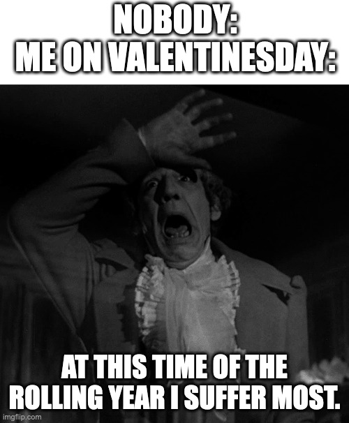 Just to clarify: I'm not an incel, just single. | NOBODY:
ME ON VALENTINESDAY:; AT THIS TIME OF THE ROLLING YEAR I SUFFER MOST. | image tagged in valentines day,single,single life,charles dickens | made w/ Imgflip meme maker