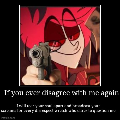 Jk | If you ever disagree with me again | I will tear your soul apart and broadcast your screams for every disrespect wretch who dares to questio | image tagged in funny,demotivationals | made w/ Imgflip demotivational maker