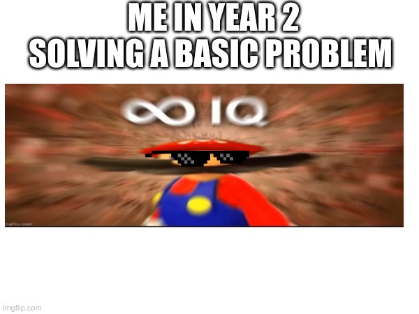 school be like | ME IN YEAR 2 SOLVING A BASIC PROBLEM | image tagged in school,lol,pls,upvote | made w/ Imgflip meme maker