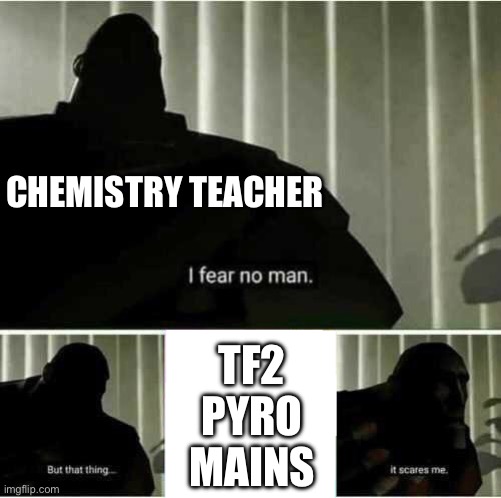 This homemade flamethrower doesn‘t get me an A? | CHEMISTRY TEACHER; TF2 PYRO MAINS | image tagged in i fear no man,tf2,the pyro - tf2,chemistry | made w/ Imgflip meme maker