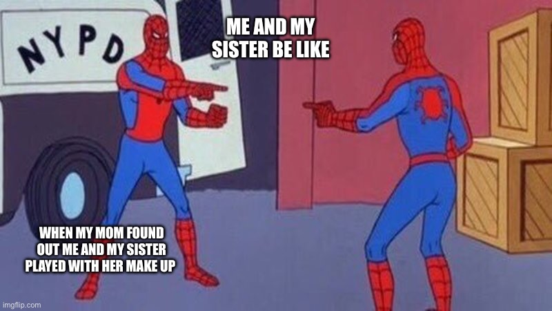 spiderman pointing at spiderman | ME AND MY SISTER BE LIKE; WHEN MY MOM FOUND OUT ME AND MY SISTER PLAYED WITH HER MAKE UP | image tagged in spiderman pointing at spiderman | made w/ Imgflip meme maker