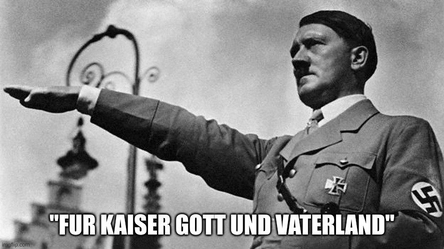 Adolf Hitler Heil | "FUR KAISER GOTT UND VATERLAND" | image tagged in adolf hitler heil | made w/ Imgflip meme maker