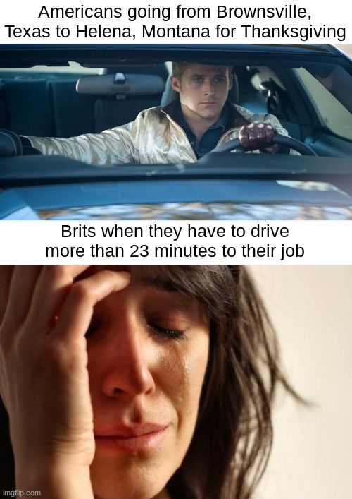 Americans going from Brownsville, Texas to Helena, Montana for Thanksgiving; Brits when they have to drive more than 23 minutes to their job | image tagged in ryan gosling drive,memes,first world problems | made w/ Imgflip meme maker