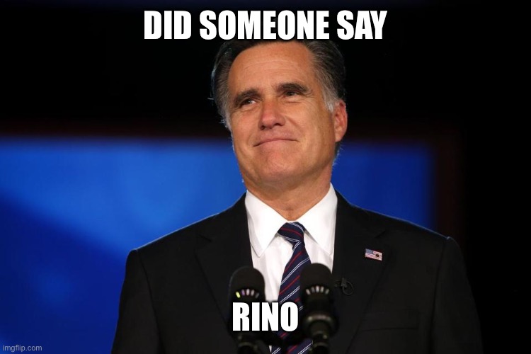 Mitt Romney | DID SOMEONE SAY RINO | image tagged in mitt romney | made w/ Imgflip meme maker