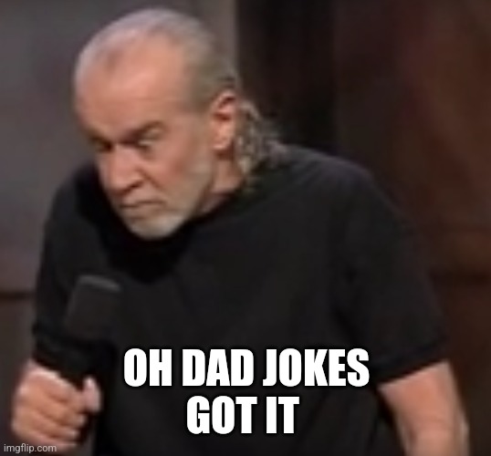 George Carlin Angry | OH DAD JOKES
GOT IT | image tagged in george carlin angry | made w/ Imgflip meme maker