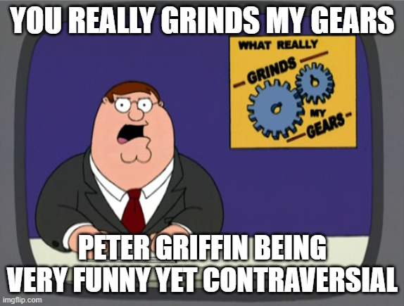 peter is hype with the jokes | YOU REALLY GRINDS MY GEARS; PETER GRIFFIN BEING VERY FUNNY YET CONTRAVERSIAL | image tagged in memes,peter griffin news | made w/ Imgflip meme maker