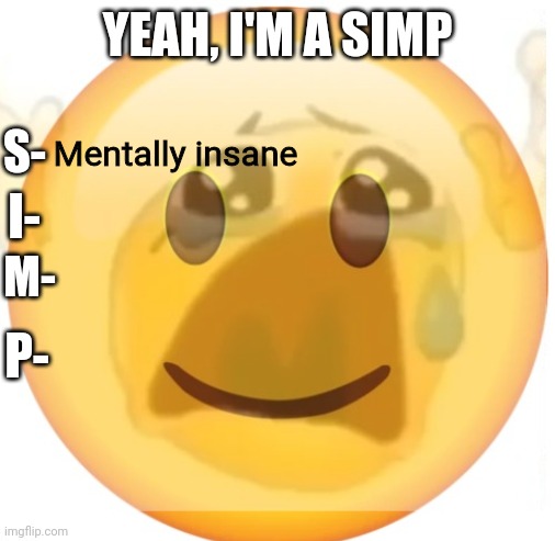 Yeah | YEAH, I'M A SIMP; S-; Mentally insane; I-; M-; P- | image tagged in happy emoji on the outside but crying on the inside | made w/ Imgflip meme maker