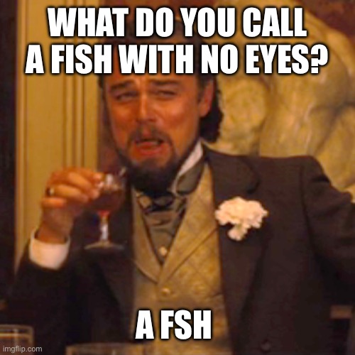 These are getting dumber and dumber… | WHAT DO YOU CALL A FISH WITH NO EYES? A FSH | image tagged in memes,laughing leo,funny,bad joke | made w/ Imgflip meme maker