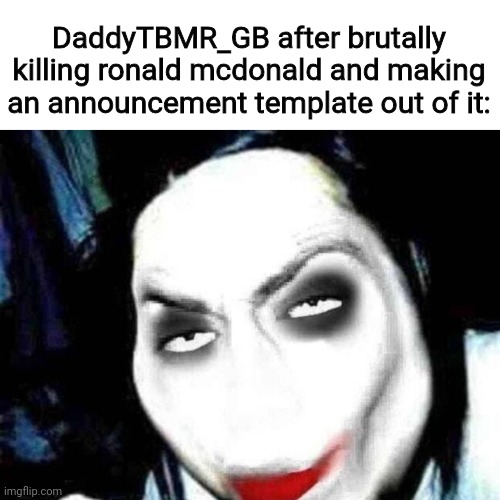 Slander #8 | DaddyTBMR_GB after brutally killing ronald mcdonald and making an announcement template out of it: | image tagged in jeff the rizzler | made w/ Imgflip meme maker