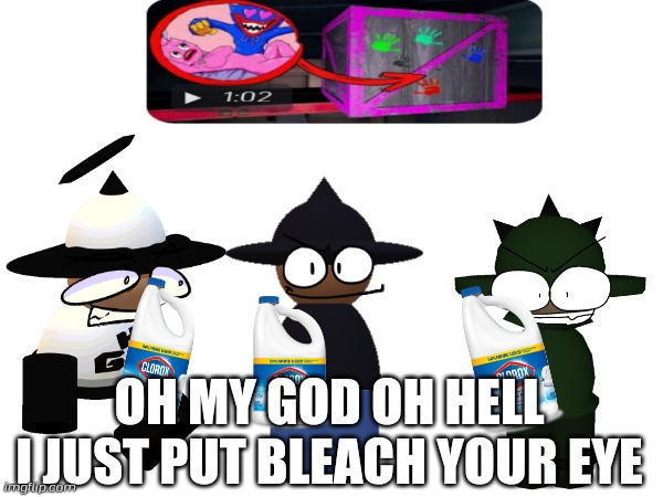3 Banbodi Brother put bleach YT KIDS Kissy Missy Inside Box just cringe | OH MY GOD OH HELL
I JUST PUT BLEACH YOUR EYE | image tagged in banbodi,cringe,youtube kids,only in ohio,poppy playtime,dave and bambi | made w/ Imgflip meme maker